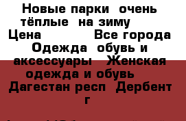 Новые парки, очень тёплые, на зиму -30 › Цена ­ 2 400 - Все города Одежда, обувь и аксессуары » Женская одежда и обувь   . Дагестан респ.,Дербент г.
